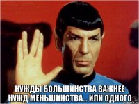  нужды большинства важнее нужд меньшинства... или одного