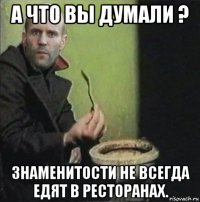 а что вы думали ? знаменитости не всегда едят в ресторанах.