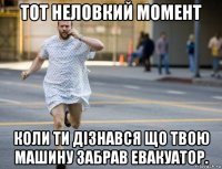 тот неловкий момент коли ти дізнався що твою машину забрав евакуатор.
