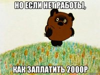 но если нет работы, как заплатить 2000р