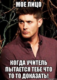 мое лицо когда учитель пытается тебе что то то доказать!