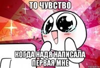 то чувство когда надя написала первая мне