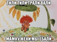 тили тили трали вали мамку жеки мы ебали
