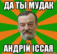 да ты мудак андрій іссая