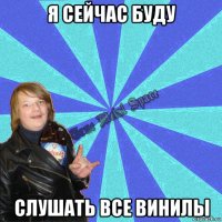 я сейчас буду слушать все винилы