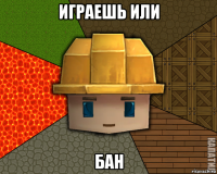 играешь или бан