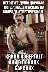 негодует душа царская, когда мадемуазель на снаряде атлетическом - крики извергает аки в покоях барских