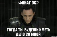 фанат dc? тогда ты будешь иметь дело со мной.
