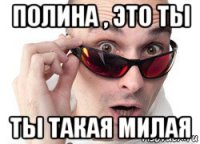 полина , это ты ты такая милая