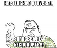 настенька в отпуске!!! просьба не беспокоить!!!