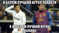 в белом лучший игрок планети в красном лучший игрок обухова