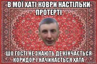 в мої хаті коври настільки протерті шо гості не знають де кінчається коридор і начинається хата