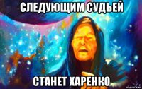 следующим судьей станет харенко