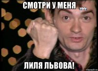 смотри у меня лиля львова!