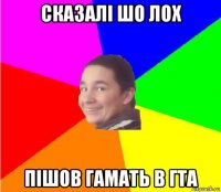 сказалі шо лох пішов гамать в гта