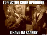 то чуство коли пройшов в клуб на халяву