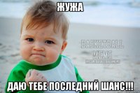 жужа даю тебе последний шанс!!!