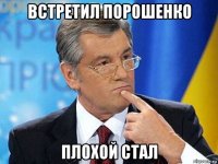 встретил порошенко плохой стал