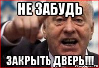 не забудь закрыть дверь!!!