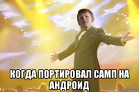  когда портировал самп на андроид