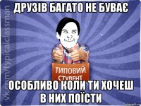 друзів багато не буває особливо коли ти хочеш в них поїсти