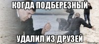 когда подберезный удалил из друзей