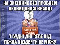 на вихідних без проблем прокидаюся вранці у будні дні себе від ліжка віддерти не можу