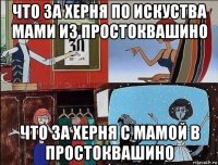 что за херня по искуства мами из простоквашино что за херня с мамой в простоквашино