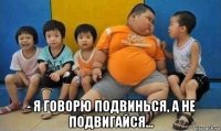 - я говорю подвинься, а не подвигайся...