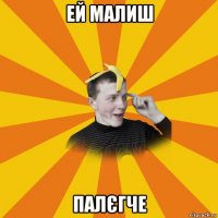 ей малиш палєгче