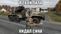 я твой папа кидал сина