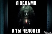 я ведьма а ты человек