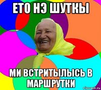 ето нэ шуткы ми встритылысь в маршрутки