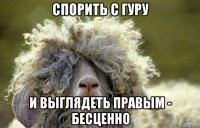 спорить с гуру и выглядеть правым - бесценно