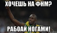 хочешь на фнм? рабоай ногами!