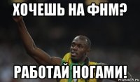 хочешь на фнм? работай ногами!