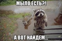 мыло есть?! а вот найдем...
