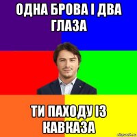 одна брова і два глаза ти паходу із кавказа