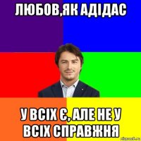 любов,як адідас у всіх є, але не у всіх справжня