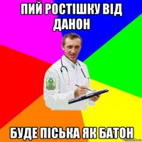 пий ростішку від данон буде піська як батон