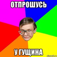 отпрошусь у гущина
