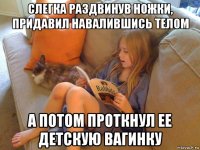 слегка раздвинув ножки, придавил навалившись телом а потом проткнул ее детскую вагинку