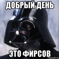 добрый день это фирсов