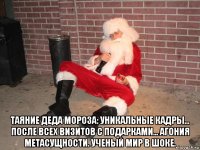  таяние деда мороза: уникальные кадры... после всех визитов с подарками... агония метасущности. ученый мир в шоке.