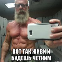  вот так живи и будешь четким