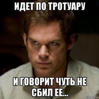 идет по тротуару и говорит чуть не сбил ее...