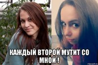  каждый второй мутит со мной !