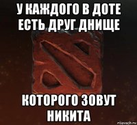 у каждого в доте есть друг днище которого зовут никита