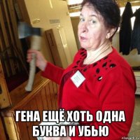  гена ещё хоть одна буква и убью