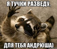 я тучки разведу, для тебя андрюша)